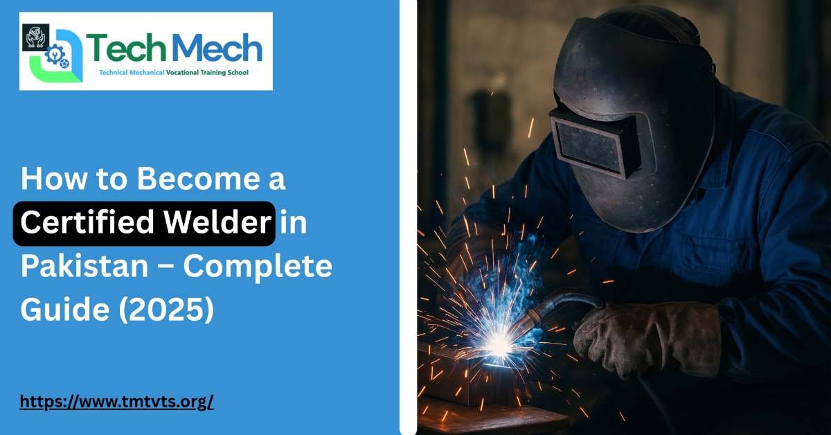 How to Become a Certified Welder in Pakistan – Complete Guide (2025)