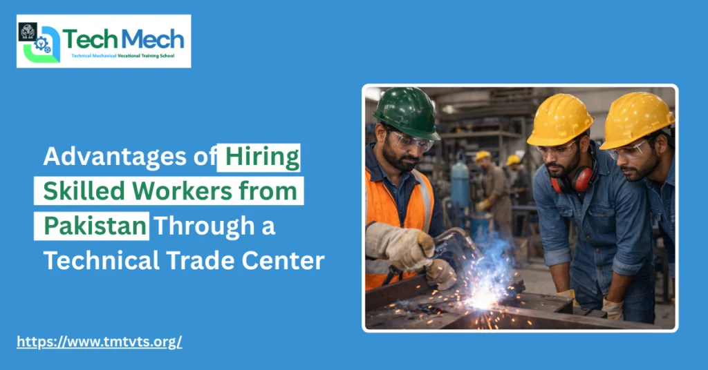 Advantages of Hiring Skilled Workers from Pakistan Through a Technical Trade Center