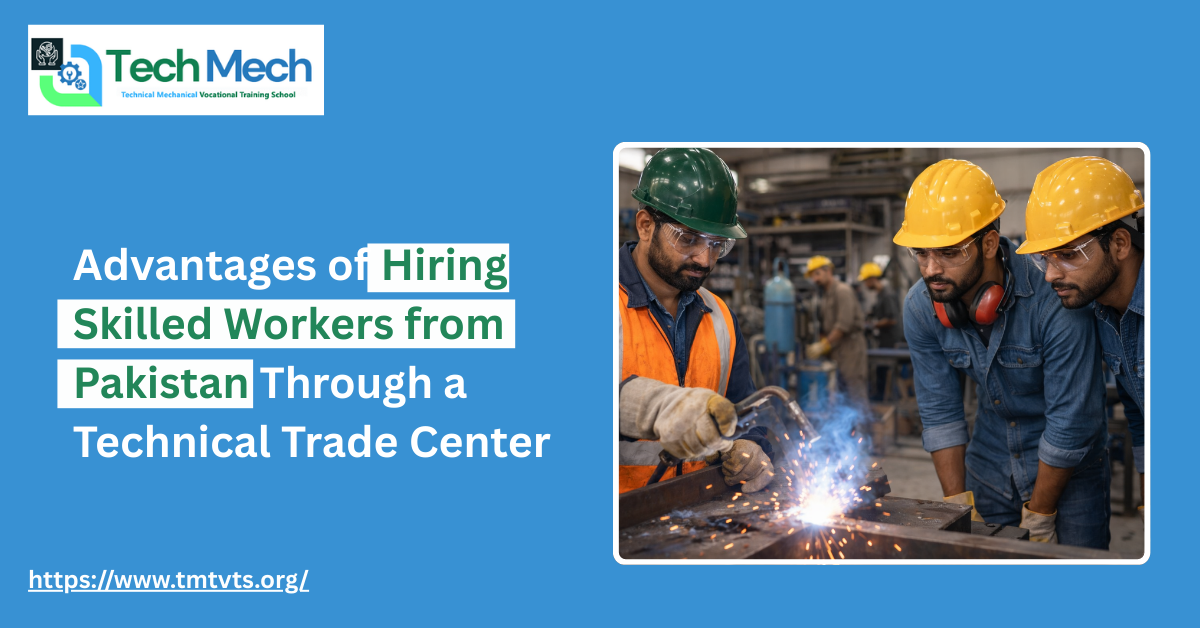 Advantages of Hiring Skilled Workers from Pakistan Through a Technical Trade Center